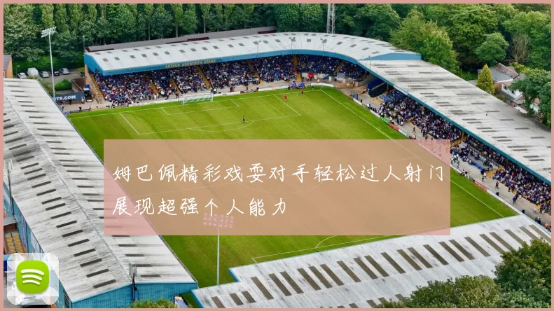 姆巴佩精彩戏耍对手轻松过人射门展现超强个人能力