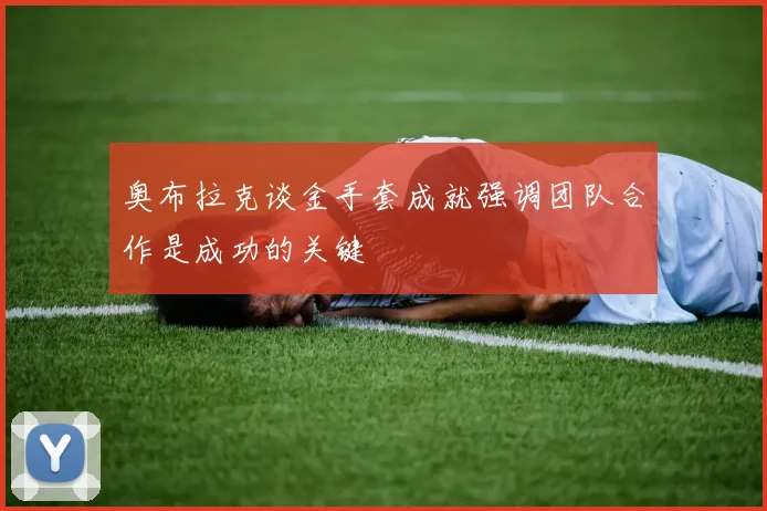 奥布拉克谈金手套成就强调团队合作是成功的关键