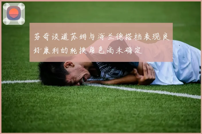 芬奇谈道苏姆与海兰德搭档表现良好康利的轮换角色尚未确定