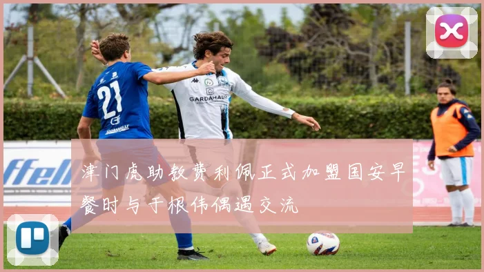 津门虎助教费利佩正式加盟国安早餐时与于根伟偶遇交流