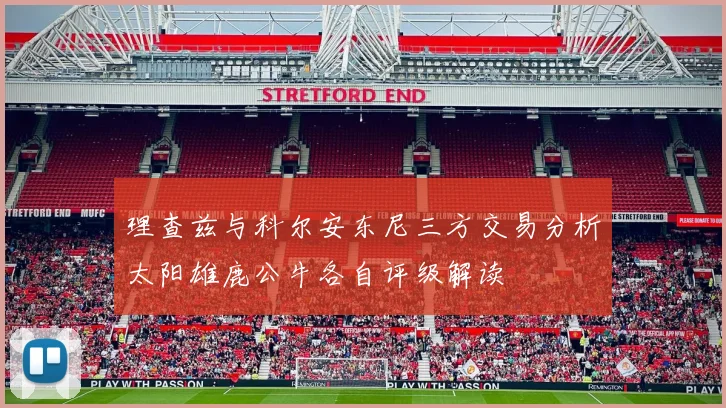 理查兹与科尔安东尼三方交易分析太阳雄鹿公牛各自评级解读