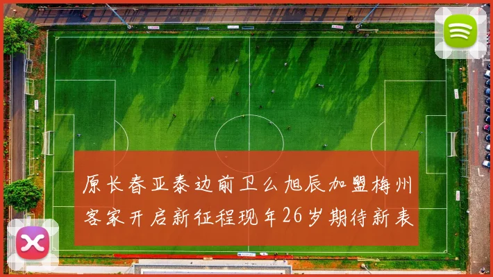 原长春亚泰边前卫么旭辰加盟梅州客家开启新征程现年26岁期待新表现