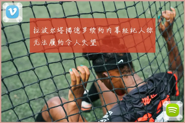 拉波尔塔揭德罗续约内幕经纪人称无法履约令人失望