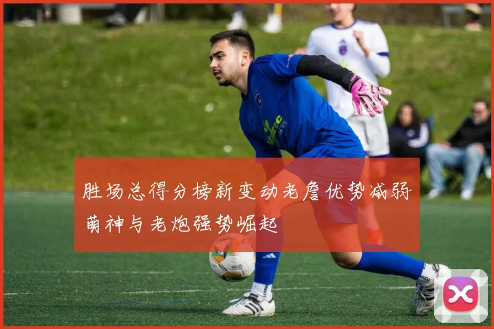 胜场总得分榜新变动老詹优势减弱萌神与老炮强势崛起