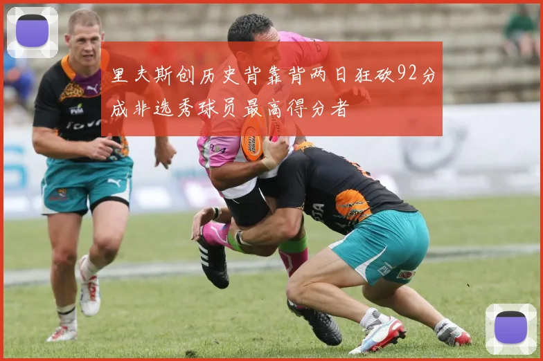 里夫斯创历史背靠背两日狂砍92分成非选秀球员最高得分者