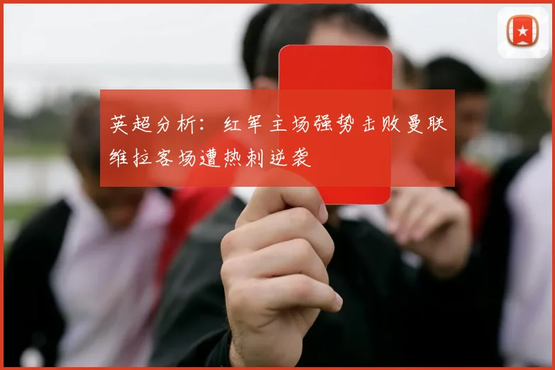 英超分析：红军主场强势击败曼联维拉客场遭热刺逆袭