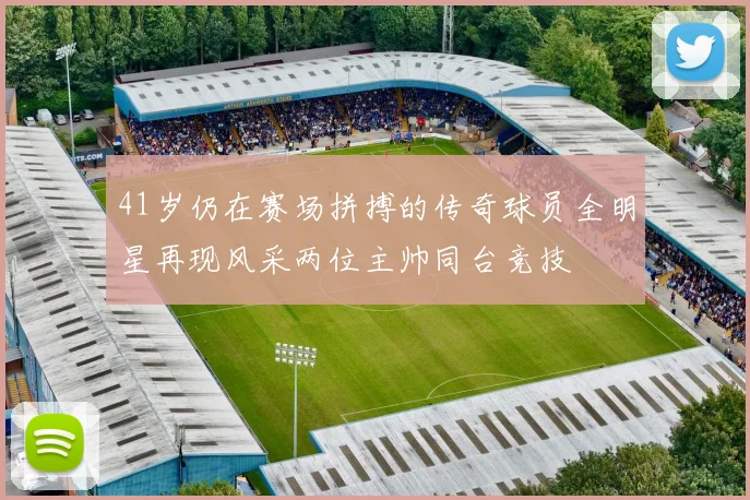 41岁仍在赛场拼搏的传奇球员全明星再现风采两位主帅同台竞技
