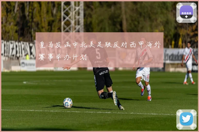 皇马发函中北美足联反对西甲海外赛事举办计划