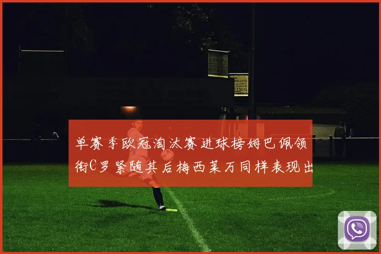 单赛季欧冠淘汰赛进球榜姆巴佩领衔C罗紧随其后梅西莱万同样表现出色